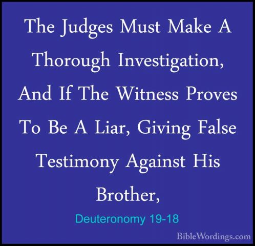 Deuteronomy 19-18 - The Judges Must Make A Thorough InvestigationThe Judges Must Make A Thorough Investigation, And If The Witness Proves To Be A Liar, Giving False Testimony Against His Brother, 