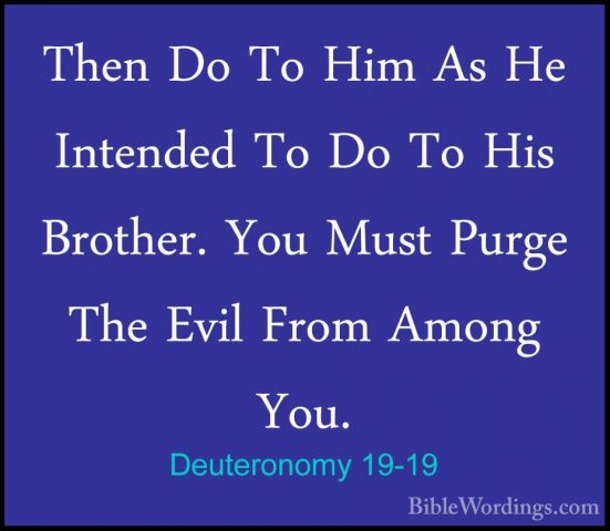 Deuteronomy 19-19 - Then Do To Him As He Intended To Do To His BrThen Do To Him As He Intended To Do To His Brother. You Must Purge The Evil From Among You. 