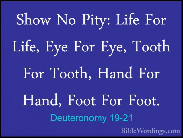 Deuteronomy 19-21 - Show No Pity: Life For Life, Eye For Eye, TooShow No Pity: Life For Life, Eye For Eye, Tooth For Tooth, Hand For Hand, Foot For Foot.
