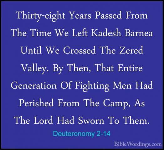 Deuteronomy 2-14 - Thirty-eight Years Passed From The Time We LefThirty-eight Years Passed From The Time We Left Kadesh Barnea Until We Crossed The Zered Valley. By Then, That Entire Generation Of Fighting Men Had Perished From The Camp, As The Lord Had Sworn To Them. 