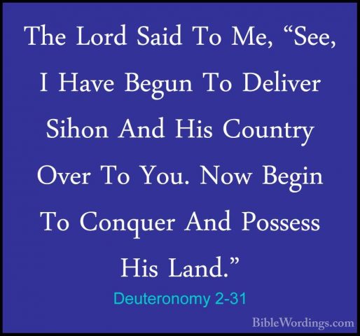 Deuteronomy 2-31 - The Lord Said To Me, "See, I Have Begun To DelThe Lord Said To Me, "See, I Have Begun To Deliver Sihon And His Country Over To You. Now Begin To Conquer And Possess His Land." 