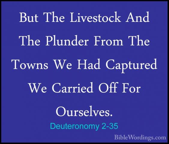 Deuteronomy 2-35 - But The Livestock And The Plunder From The TowBut The Livestock And The Plunder From The Towns We Had Captured We Carried Off For Ourselves. 