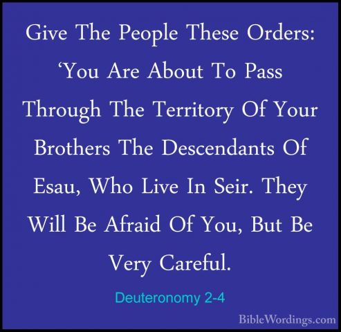 Deuteronomy 2-4 - Give The People These Orders: 'You Are About ToGive The People These Orders: 'You Are About To Pass Through The Territory Of Your Brothers The Descendants Of Esau, Who Live In Seir. They Will Be Afraid Of You, But Be Very Careful. 