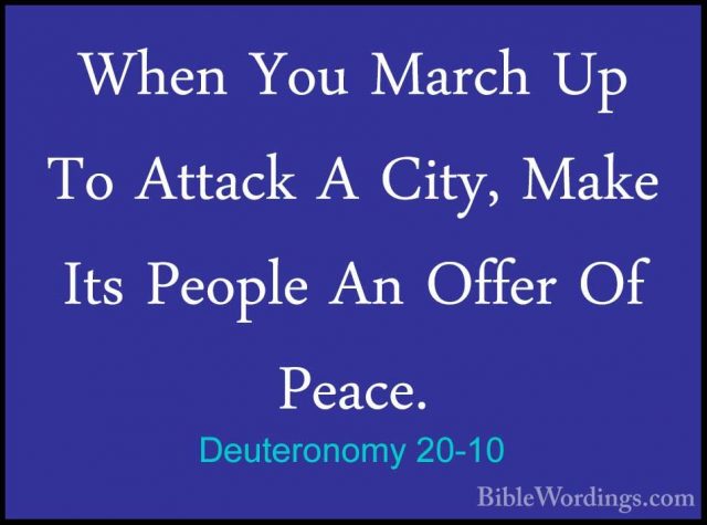 Deuteronomy 20-10 - When You March Up To Attack A City, Make ItsWhen You March Up To Attack A City, Make Its People An Offer Of Peace. 