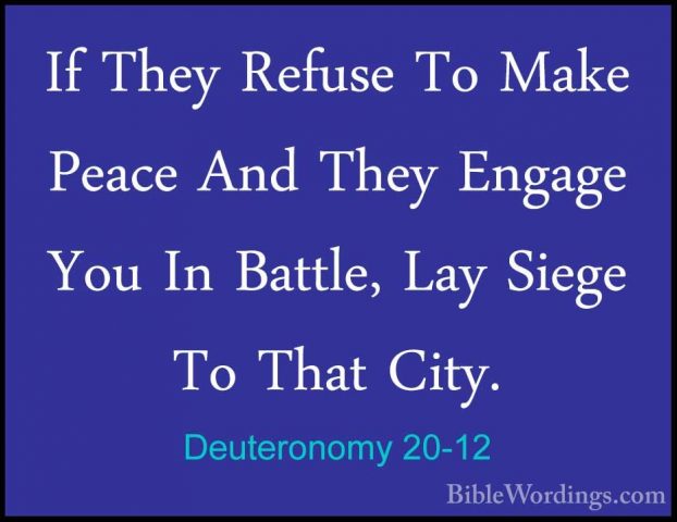 Deuteronomy 20-12 - If They Refuse To Make Peace And They EngageIf They Refuse To Make Peace And They Engage You In Battle, Lay Siege To That City. 