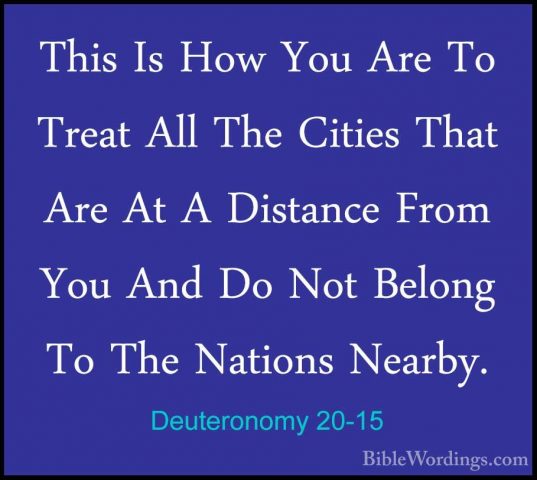 Deuteronomy 20-15 - This Is How You Are To Treat All The Cities TThis Is How You Are To Treat All The Cities That Are At A Distance From You And Do Not Belong To The Nations Nearby. 
