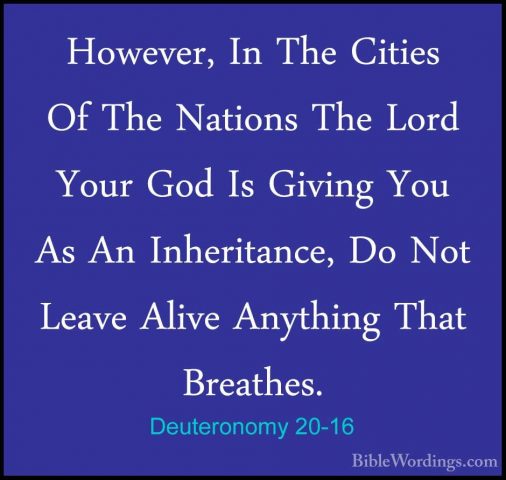 Deuteronomy 20-16 - However, In The Cities Of The Nations The LorHowever, In The Cities Of The Nations The Lord Your God Is Giving You As An Inheritance, Do Not Leave Alive Anything That Breathes. 