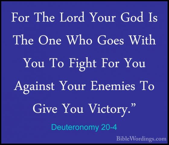 Deuteronomy 20-4 - For The Lord Your God Is The One Who Goes WithFor The Lord Your God Is The One Who Goes With You To Fight For You Against Your Enemies To Give You Victory." 