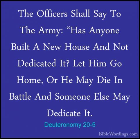 Deuteronomy 20-5 - The Officers Shall Say To The Army: "Has AnyonThe Officers Shall Say To The Army: "Has Anyone Built A New House And Not Dedicated It? Let Him Go Home, Or He May Die In Battle And Someone Else May Dedicate It. 
