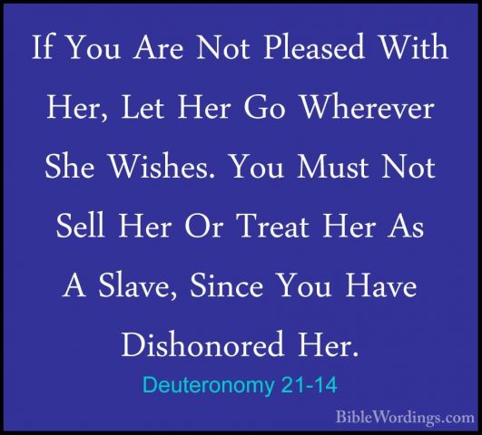 Deuteronomy 21-14 - If You Are Not Pleased With Her, Let Her Go WIf You Are Not Pleased With Her, Let Her Go Wherever She Wishes. You Must Not Sell Her Or Treat Her As A Slave, Since You Have Dishonored Her. 