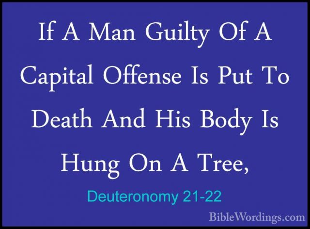 Deuteronomy 21-22 - If A Man Guilty Of A Capital Offense Is Put TIf A Man Guilty Of A Capital Offense Is Put To Death And His Body Is Hung On A Tree, 
