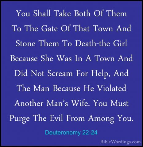 Deuteronomy 22-24 - You Shall Take Both Of Them To The Gate Of ThYou Shall Take Both Of Them To The Gate Of That Town And Stone Them To Death-the Girl Because She Was In A Town And Did Not Scream For Help, And The Man Because He Violated Another Man's Wife. You Must Purge The Evil From Among You. 