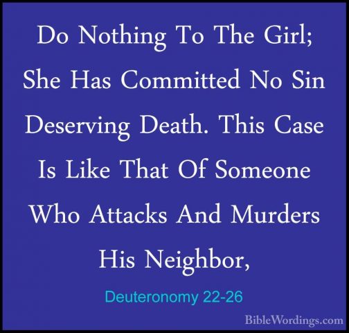 Deuteronomy 22-26 - Do Nothing To The Girl; She Has Committed NoDo Nothing To The Girl; She Has Committed No Sin Deserving Death. This Case Is Like That Of Someone Who Attacks And Murders His Neighbor, 