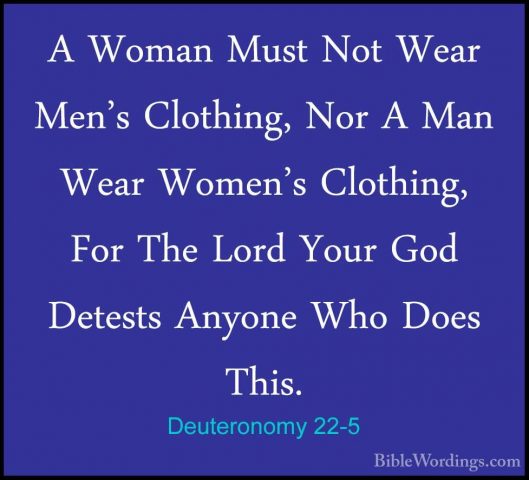 Deuteronomy 22-5 - A Woman Must Not Wear Men's Clothing, Nor A MaA Woman Must Not Wear Men's Clothing, Nor A Man Wear Women's Clothing, For The Lord Your God Detests Anyone Who Does This. 