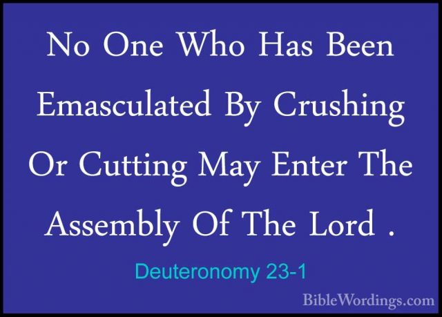 Deuteronomy 23-1 - No One Who Has Been Emasculated By Crushing OrNo One Who Has Been Emasculated By Crushing Or Cutting May Enter The Assembly Of The Lord . 