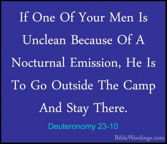Deuteronomy 23-10 - If One Of Your Men Is Unclean Because Of A NoIf One Of Your Men Is Unclean Because Of A Nocturnal Emission, He Is To Go Outside The Camp And Stay There. 