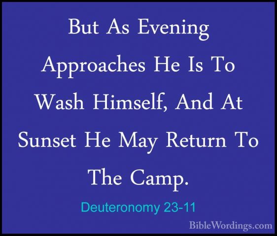 Deuteronomy 23-11 - But As Evening Approaches He Is To Wash HimseBut As Evening Approaches He Is To Wash Himself, And At Sunset He May Return To The Camp. 
