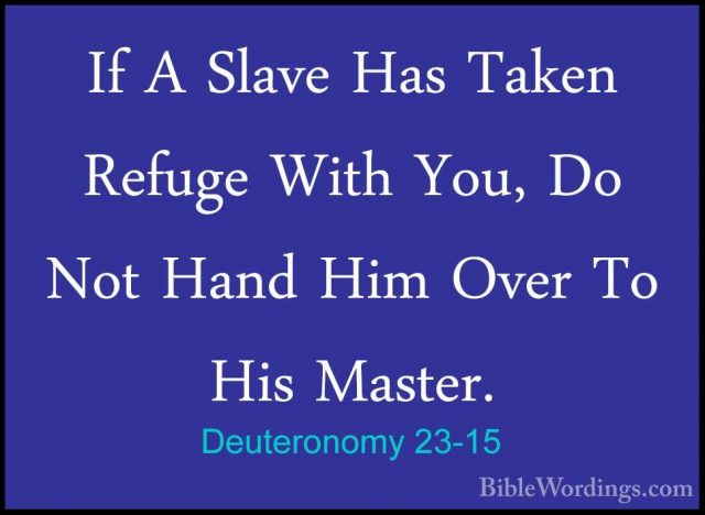Deuteronomy 23-15 - If A Slave Has Taken Refuge With You, Do NotIf A Slave Has Taken Refuge With You, Do Not Hand Him Over To His Master. 