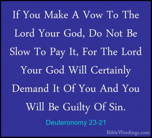 Deuteronomy 23-21 - If You Make A Vow To The Lord Your God, Do NoIf You Make A Vow To The Lord Your God, Do Not Be Slow To Pay It, For The Lord Your God Will Certainly Demand It Of You And You Will Be Guilty Of Sin. 