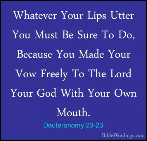 Deuteronomy 23-23 - Whatever Your Lips Utter You Must Be Sure ToWhatever Your Lips Utter You Must Be Sure To Do, Because You Made Your Vow Freely To The Lord Your God With Your Own Mouth. 