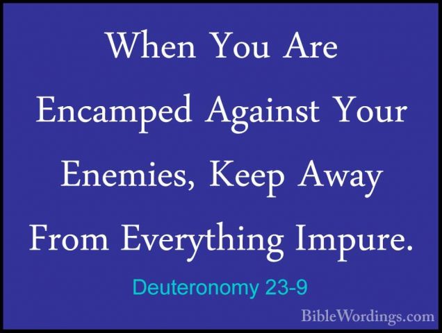 Deuteronomy 23-9 - When You Are Encamped Against Your Enemies, KeWhen You Are Encamped Against Your Enemies, Keep Away From Everything Impure. 
