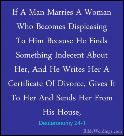 Deuteronomy 24-1 - If A Man Marries A Woman Who Becomes DispleasiIf A Man Marries A Woman Who Becomes Displeasing To Him Because He Finds Something Indecent About Her, And He Writes Her A Certificate Of Divorce, Gives It To Her And Sends Her From His House, 