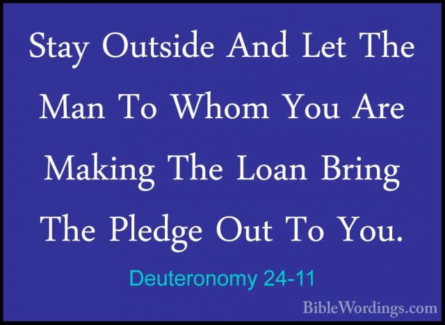 Deuteronomy 24-11 - Stay Outside And Let The Man To Whom You AreStay Outside And Let The Man To Whom You Are Making The Loan Bring The Pledge Out To You. 