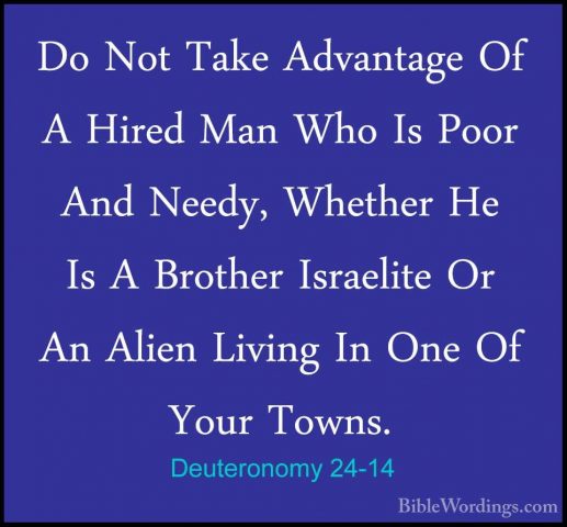 Deuteronomy 24-14 - Do Not Take Advantage Of A Hired Man Who Is PDo Not Take Advantage Of A Hired Man Who Is Poor And Needy, Whether He Is A Brother Israelite Or An Alien Living In One Of Your Towns. 