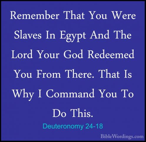 Deuteronomy 24-18 - Remember That You Were Slaves In Egypt And ThRemember That You Were Slaves In Egypt And The Lord Your God Redeemed You From There. That Is Why I Command You To Do This. 