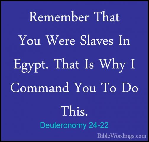 Deuteronomy 24-22 - Remember That You Were Slaves In Egypt. ThatRemember That You Were Slaves In Egypt. That Is Why I Command You To Do This.