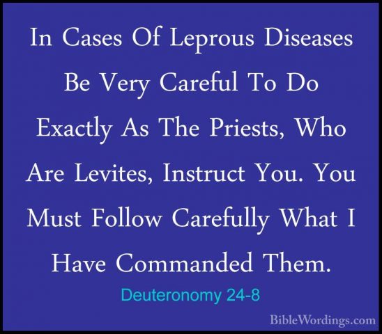 Deuteronomy 24-8 - In Cases Of Leprous Diseases Be Very Careful TIn Cases Of Leprous Diseases Be Very Careful To Do Exactly As The Priests, Who Are Levites, Instruct You. You Must Follow Carefully What I Have Commanded Them. 