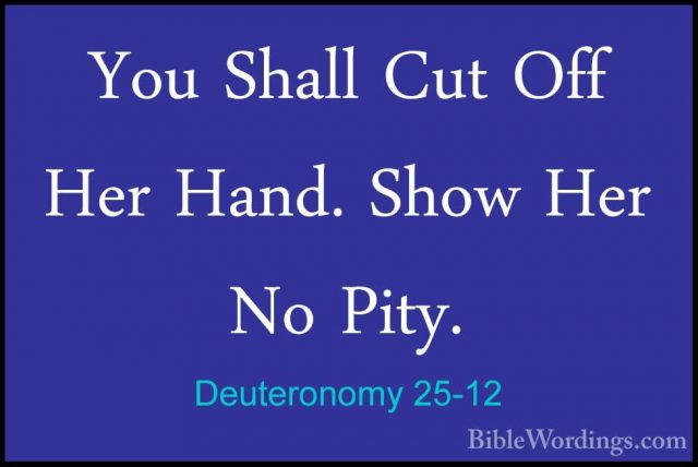 Deuteronomy 25-12 - You Shall Cut Off Her Hand. Show Her No Pity.You Shall Cut Off Her Hand. Show Her No Pity. 