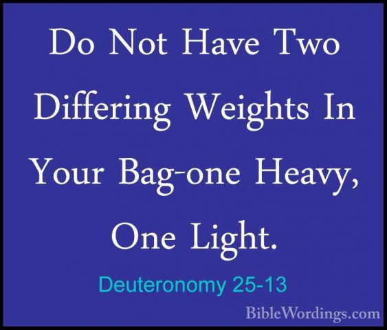 Deuteronomy 25-13 - Do Not Have Two Differing Weights In Your BagDo Not Have Two Differing Weights In Your Bag-one Heavy, One Light. 