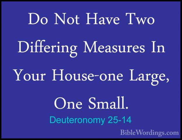 Deuteronomy 25-14 - Do Not Have Two Differing Measures In Your HoDo Not Have Two Differing Measures In Your House-one Large, One Small. 