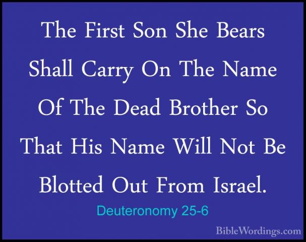 Deuteronomy 25-6 - The First Son She Bears Shall Carry On The NamThe First Son She Bears Shall Carry On The Name Of The Dead Brother So That His Name Will Not Be Blotted Out From Israel. 