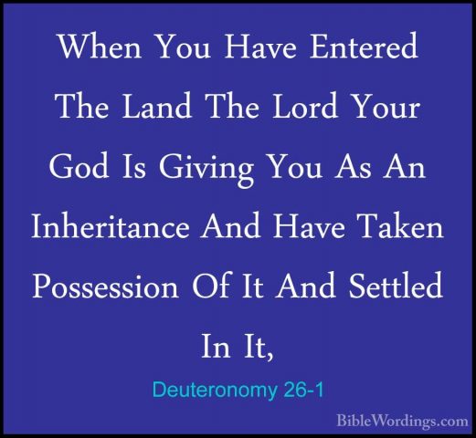 Deuteronomy 26-1 - When You Have Entered The Land The Lord Your GWhen You Have Entered The Land The Lord Your God Is Giving You As An Inheritance And Have Taken Possession Of It And Settled In It, 