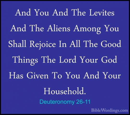 Deuteronomy 26-11 - And You And The Levites And The Aliens AmongAnd You And The Levites And The Aliens Among You Shall Rejoice In All The Good Things The Lord Your God Has Given To You And Your Household. 