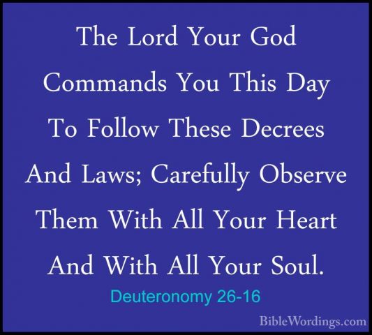 Deuteronomy 26-16 - The Lord Your God Commands You This Day To FoThe Lord Your God Commands You This Day To Follow These Decrees And Laws; Carefully Observe Them With All Your Heart And With All Your Soul. 