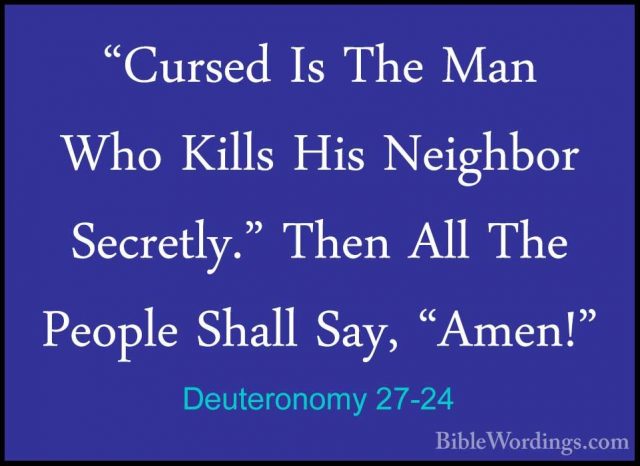 Deuteronomy 27-24 - "Cursed Is The Man Who Kills His Neighbor Sec"Cursed Is The Man Who Kills His Neighbor Secretly." Then All The People Shall Say, "Amen!" 