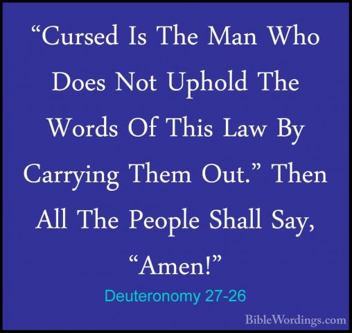 Deuteronomy 27-26 - "Cursed Is The Man Who Does Not Uphold The Wo"Cursed Is The Man Who Does Not Uphold The Words Of This Law By Carrying Them Out." Then All The People Shall Say, "Amen!"