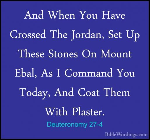 Deuteronomy 27-4 - And When You Have Crossed The Jordan, Set Up TAnd When You Have Crossed The Jordan, Set Up These Stones On Mount Ebal, As I Command You Today, And Coat Them With Plaster. 