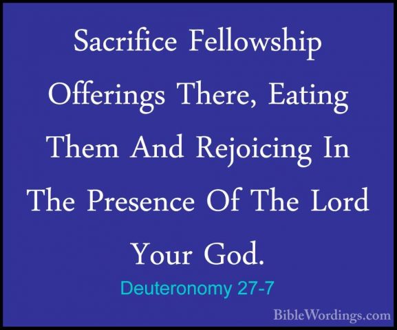 Deuteronomy 27-7 - Sacrifice Fellowship Offerings There, Eating TSacrifice Fellowship Offerings There, Eating Them And Rejoicing In The Presence Of The Lord Your God. 