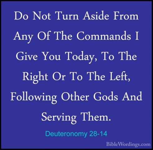 Deuteronomy 28-14 - Do Not Turn Aside From Any Of The Commands IDo Not Turn Aside From Any Of The Commands I Give You Today, To The Right Or To The Left, Following Other Gods And Serving Them. 