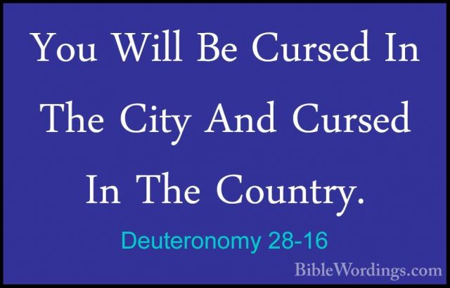 Deuteronomy 28-16 - You Will Be Cursed In The City And Cursed InYou Will Be Cursed In The City And Cursed In The Country. 