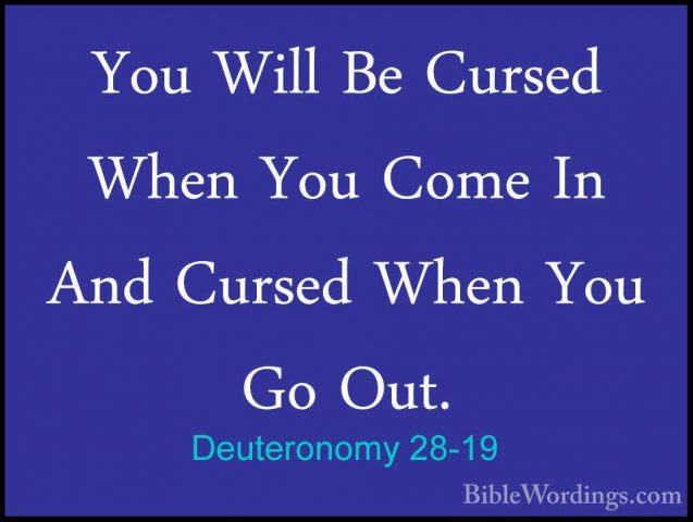Deuteronomy 28-19 - You Will Be Cursed When You Come In And CurseYou Will Be Cursed When You Come In And Cursed When You Go Out. 