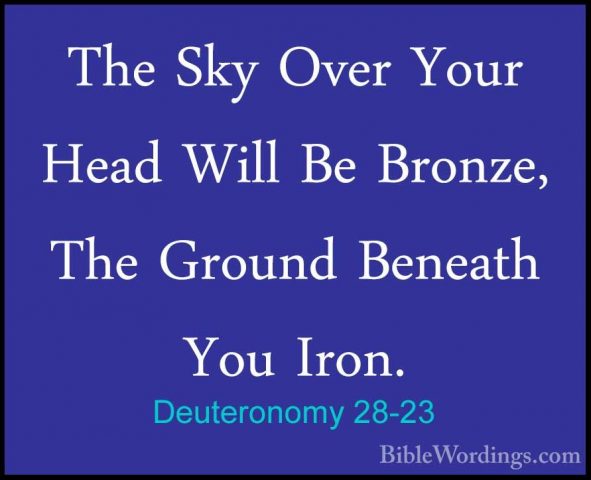 Deuteronomy 28-23 - The Sky Over Your Head Will Be Bronze, The GrThe Sky Over Your Head Will Be Bronze, The Ground Beneath You Iron. 