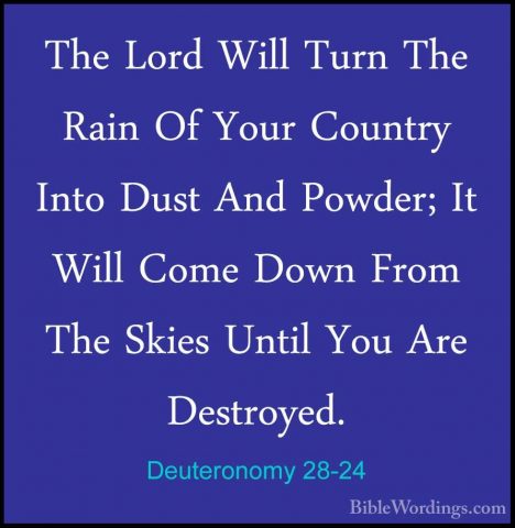 Deuteronomy 28-24 - The Lord Will Turn The Rain Of Your Country IThe Lord Will Turn The Rain Of Your Country Into Dust And Powder; It Will Come Down From The Skies Until You Are Destroyed. 