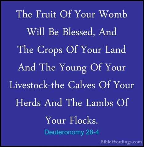 Deuteronomy 28-4 - The Fruit Of Your Womb Will Be Blessed, And ThThe Fruit Of Your Womb Will Be Blessed, And The Crops Of Your Land And The Young Of Your Livestock-the Calves Of Your Herds And The Lambs Of Your Flocks. 