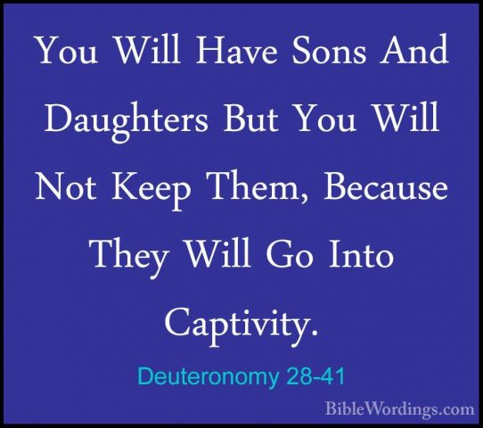 Deuteronomy 28-41 - You Will Have Sons And Daughters But You WillYou Will Have Sons And Daughters But You Will Not Keep Them, Because They Will Go Into Captivity. 