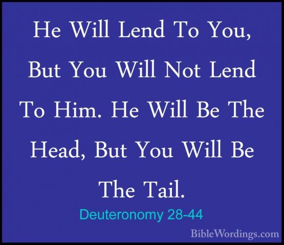 Deuteronomy 28-44 - He Will Lend To You, But You Will Not Lend ToHe Will Lend To You, But You Will Not Lend To Him. He Will Be The Head, But You Will Be The Tail. 